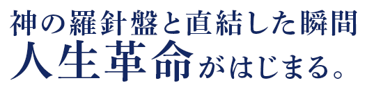 神の羅針盤と直結した瞬間人生革命がはじまる