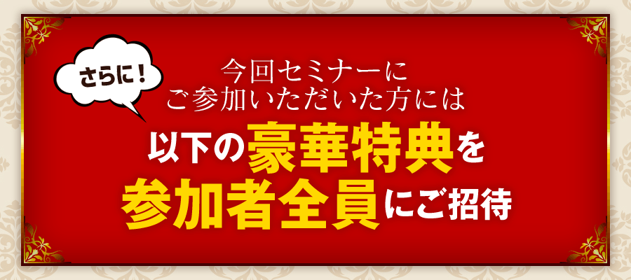 さらに 今回セミナーにご参加いただいた方には以下の豪華特典を参加者全員にご招待