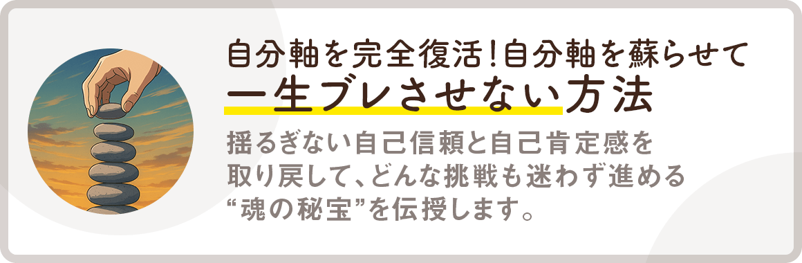 【自分軸を完全復活!自分軸を蘇らせて一生ブレさせない方法】揺るぎない自己信頼と自己肯定感を取り戻して、どんな挑戦も迷わず進める“魂の秘宝”を伝授します。