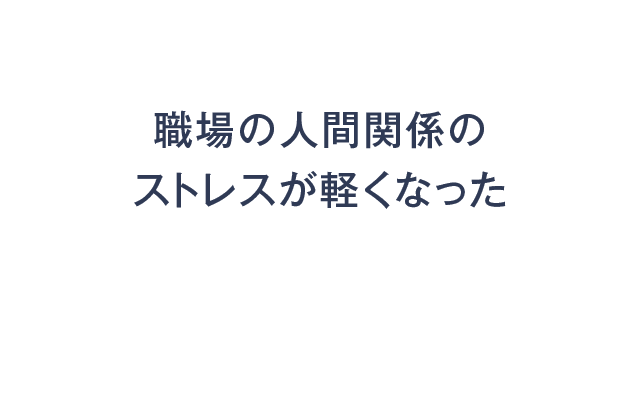 職場の人間関係のストレスが軽くなった