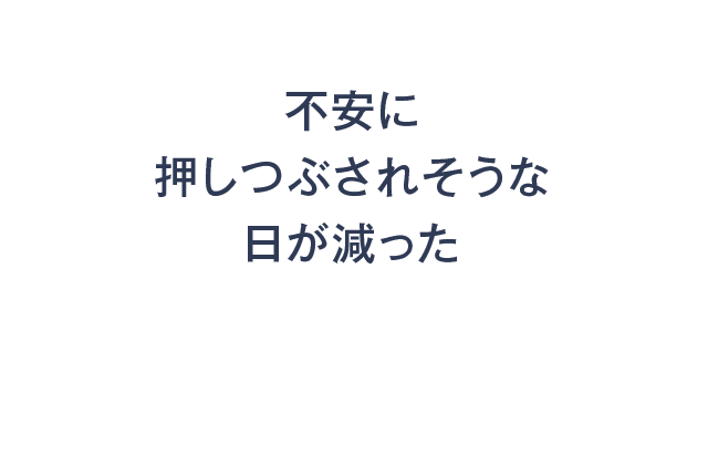 不安に押しつぶされそうな日が減った