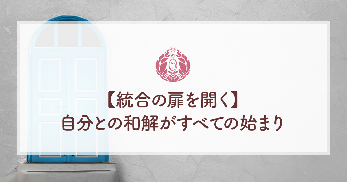 【統合の扉を開く】自分との和解がすべての始まり